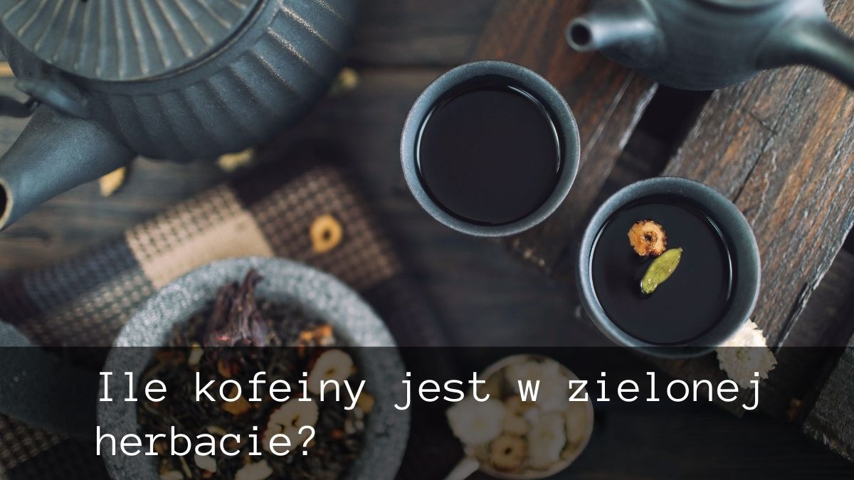 ile kofeiny jest w zielonej herbacie