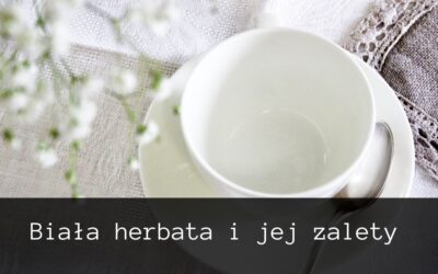 Biała herbata i jej zalety