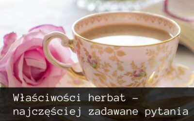 Właściwości herbat – najczęściej zadawane pytania