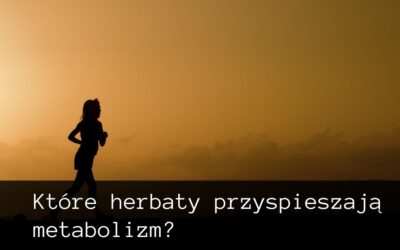 Herbaty przyśpieszające metabolizm